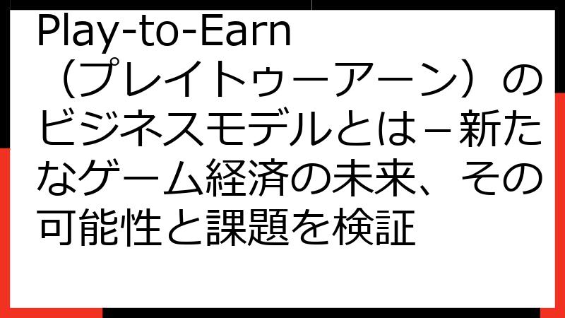 Play-to-Earn（プレイトゥーアーン）のビジネスモデルとは－新たなゲーム経済の未来、その可能性と課題を検証