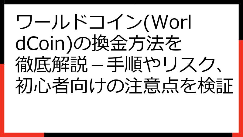 ワールドコイン(WorldCoin)の換金方法を徹底解説－手順やリスク、初心者向けの注意点を検証