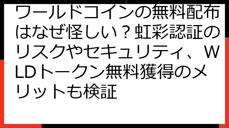 ワールドコインの無料配布はなぜ怪しい？虹彩認証のリスクやセキュリティ、WLDトークン無料獲得のメリットも検証