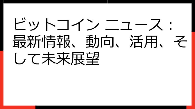 ビットコイン ニュース：最新情報、動向、活用、そして未来展望