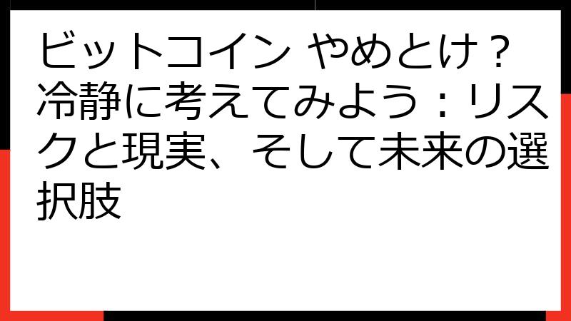 ビットコイン やめとけ？冷静に考えてみよう：リスクと現実、そして未来の選択肢