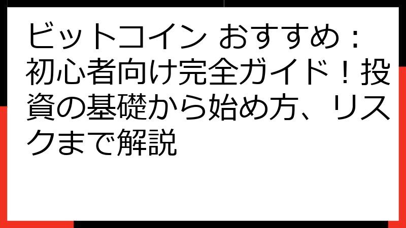 ビットコイン おすすめ：初心者向け完全ガイド！投資の基礎から始め方、リスクまで解説
