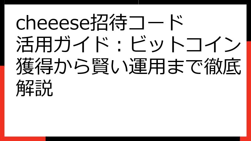 cheeese招待コード活用ガイド：ビットコイン獲得から賢い運用まで徹底解説