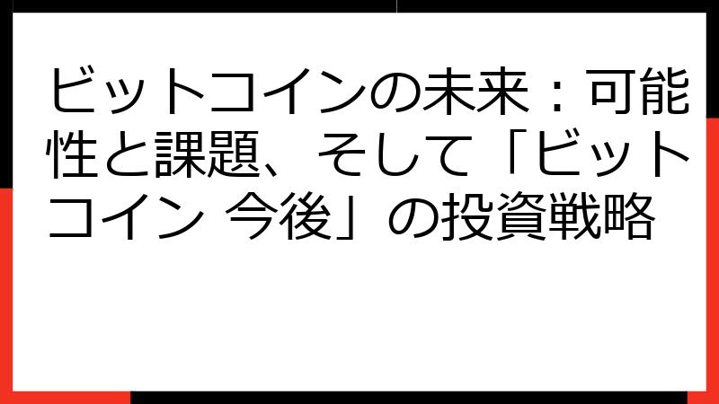 ビットコインの未来：可能性と課題、そして「ビットコイン 今後」の投資戦略
