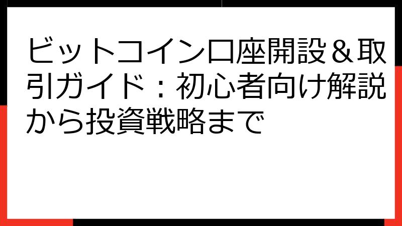 ビットコイン口座開設＆取引ガイド：初心者向け解説から投資戦略まで