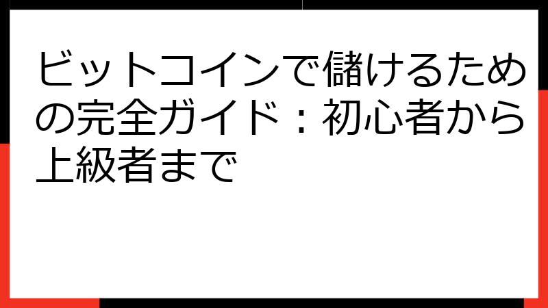ビットコインで儲けるための完全ガイド：初心者から上級者まで