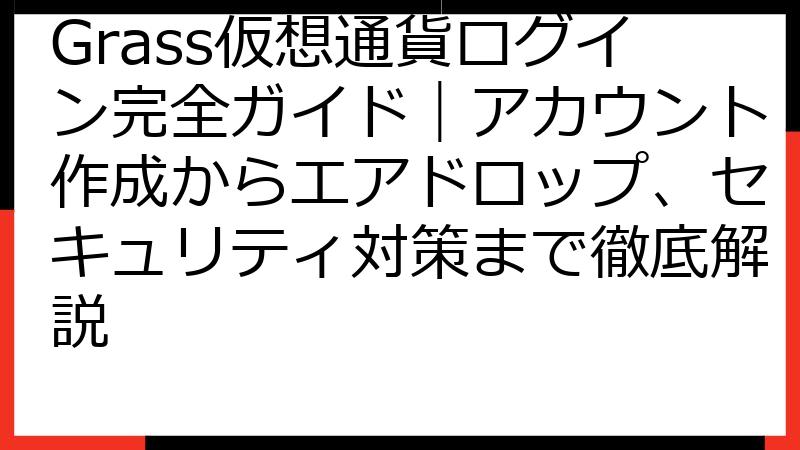 Grass仮想通貨ログイン完全ガイド｜アカウント作成からエアドロップ、セキュリティ対策まで徹底解説