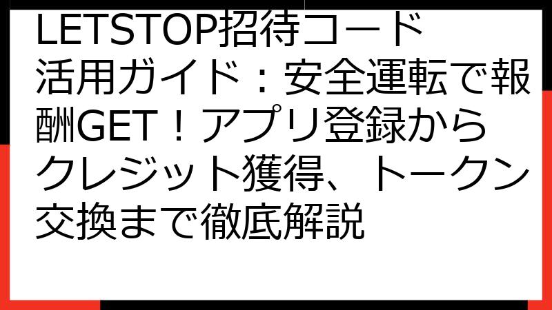 LETSTOP招待コード活用ガイド：安全運転で報酬GET！アプリ登録からクレジット獲得、トークン交換まで徹底解説