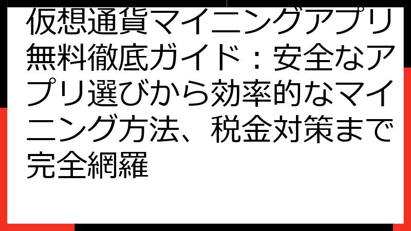 仮想通貨マイニングアプリ無料徹底ガイド：安全なアプリ選びから効率的なマイニング方法、税金対策まで完全網羅