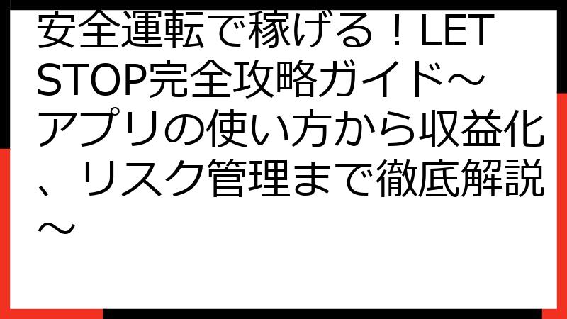 安全運転で稼げる！LETSTOP完全攻略ガイド～アプリの使い方から収益化、リスク管理まで徹底解説～