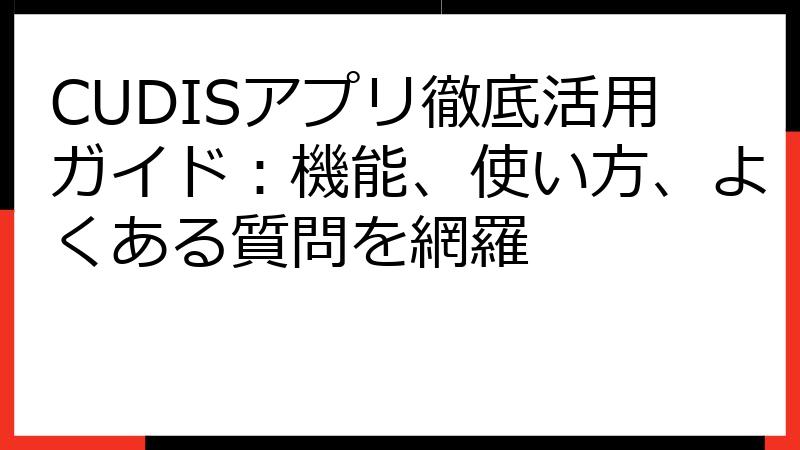 CUDISアプリ徹底活用ガイド：機能、使い方、よくある質問を網羅