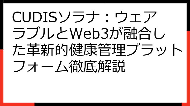 CUDISソラナ：ウェアラブルとWeb3が融合した革新的健康管理プラットフォーム徹底解説