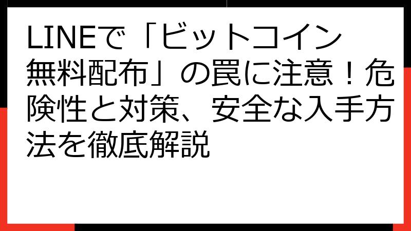 LINEで「ビットコイン無料配布」の罠に注意！危険性と対策、安全な入手方法を徹底解説