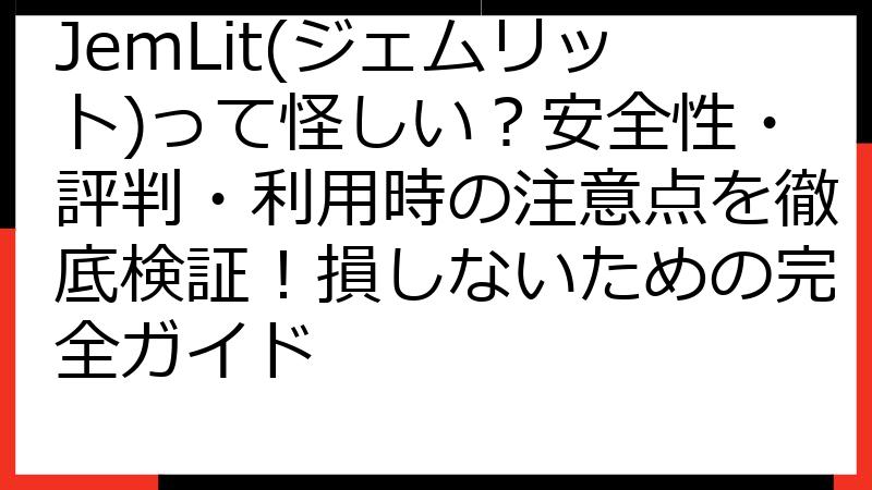 JemLit(ジェムリット)って怪しい？安全性・評判・利用時の注意点を徹底検証！損しないための完全ガイド