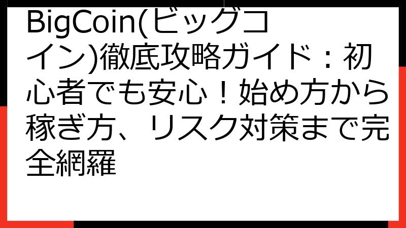 BigCoin(ビッグコイン)徹底攻略ガイド：初心者でも安心！始め方から稼ぎ方、リスク対策まで完全網羅