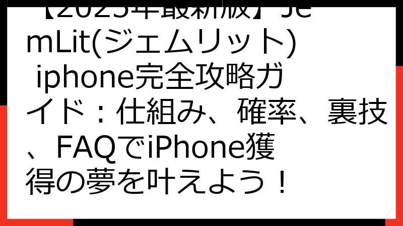 【2025年最新版】JemLit(ジェムリット) iphone完全攻略ガイド：仕組み、確率、裏技、FAQでiPhone獲得の夢を叶えよう！