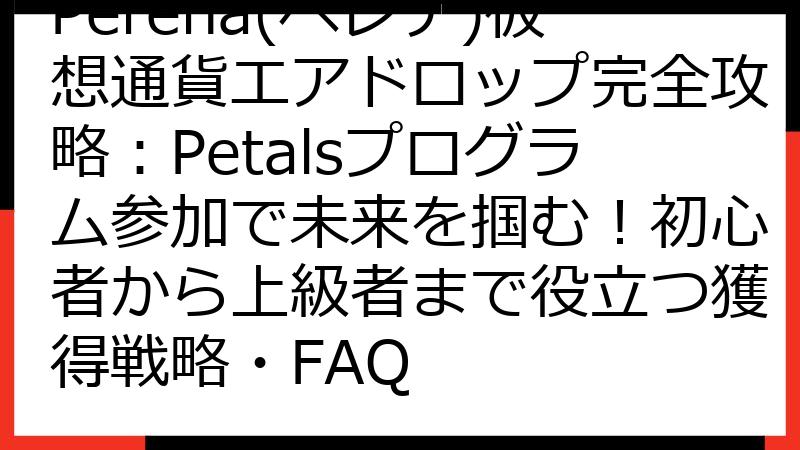 Perena(ペレナ)仮想通貨エアドロップ完全攻略：Petalsプログラム参加で未来を掴む！初心者から上級者まで役立つ獲得戦略・FAQ