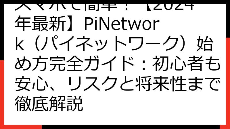 スマホで簡単！【2024年最新】PiNetwork（パイネットワーク）始め方完全ガイド：初心者も安心、リスクと将来性まで徹底解説
