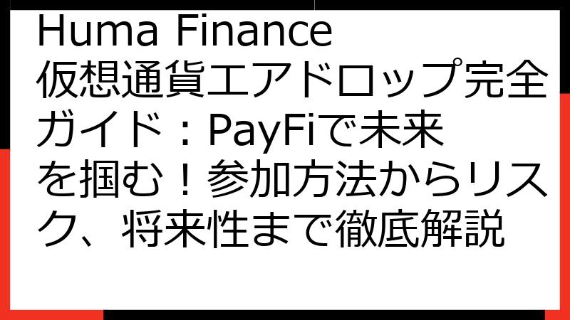 Huma Finance仮想通貨エアドロップ完全ガイド：PayFiで未来を掴む！参加方法からリスク、将来性まで徹底解説