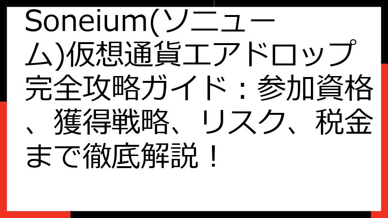 Soneium(ソニューム)仮想通貨エアドロップ完全攻略ガイド：参加資格、獲得戦略、リスク、税金まで徹底解説！