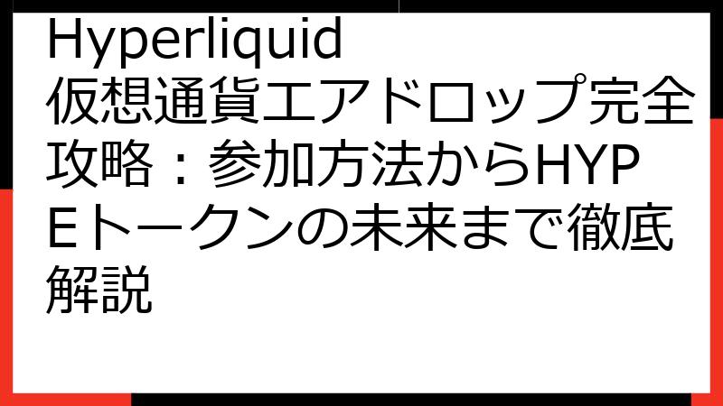 Hyperliquid 仮想通貨エアドロップ完全攻略：参加方法からHYPEトークンの未来まで徹底解説