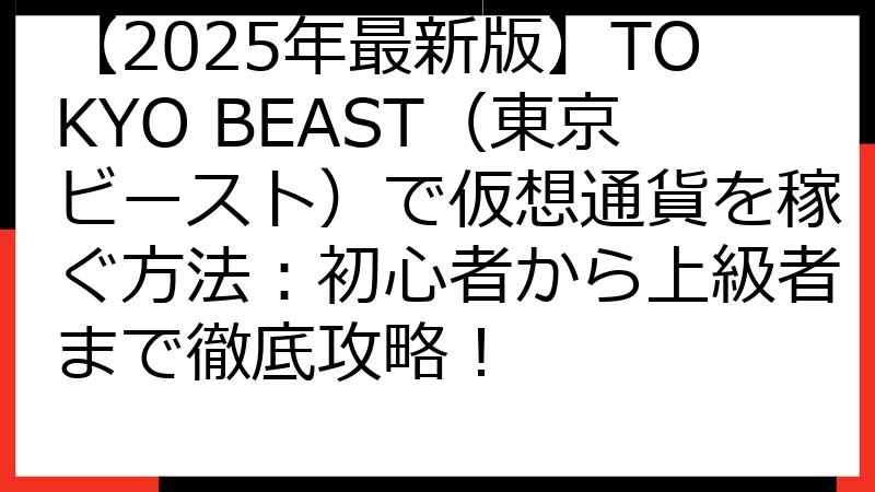 【2025年最新版】TOKYO BEAST（東京ビースト）で仮想通貨を稼ぐ方法：初心者から上級者まで徹底攻略！