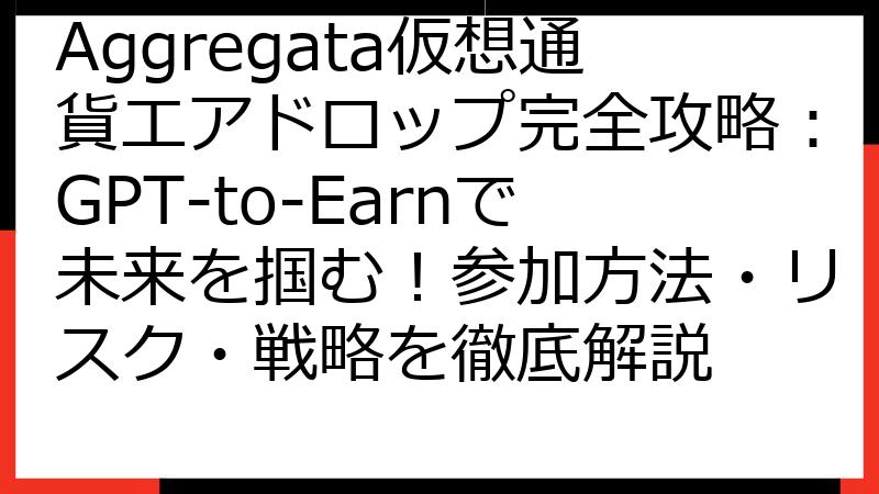 Aggregata仮想通貨エアドロップ完全攻略：GPT-to-Earnで未来を掴む！参加方法・リスク・戦略を徹底解説