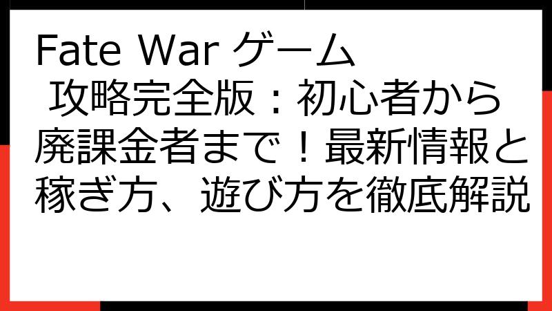 Fate War ゲーム 攻略完全版：初心者から廃課金者まで！最新情報と稼ぎ方、遊び方を徹底解説