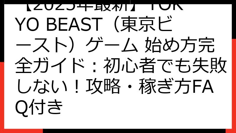 【2025年最新】TOKYO BEAST（東京ビースト）ゲーム 始め方完全ガイド：初心者でも失敗しない！攻略・稼ぎ方FAQ付き