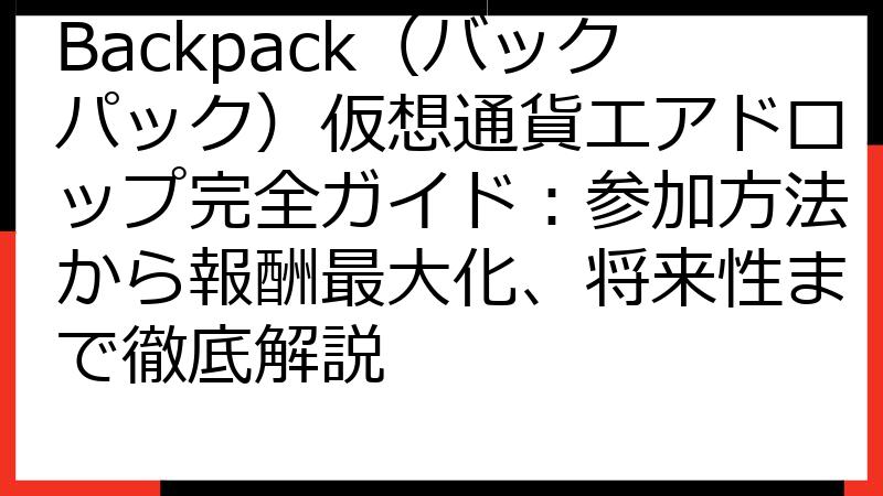 Backpack（バックパック）仮想通貨エアドロップ完全ガイド：参加方法から報酬最大化、将来性まで徹底解説