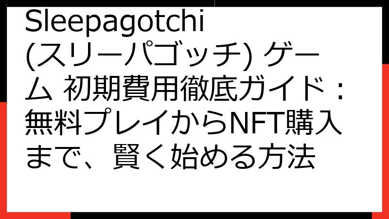 Sleepagotchi(スリーパゴッチ) ゲーム 初期費用徹底ガイド：無料プレイからNFT購入まで、賢く始める方法