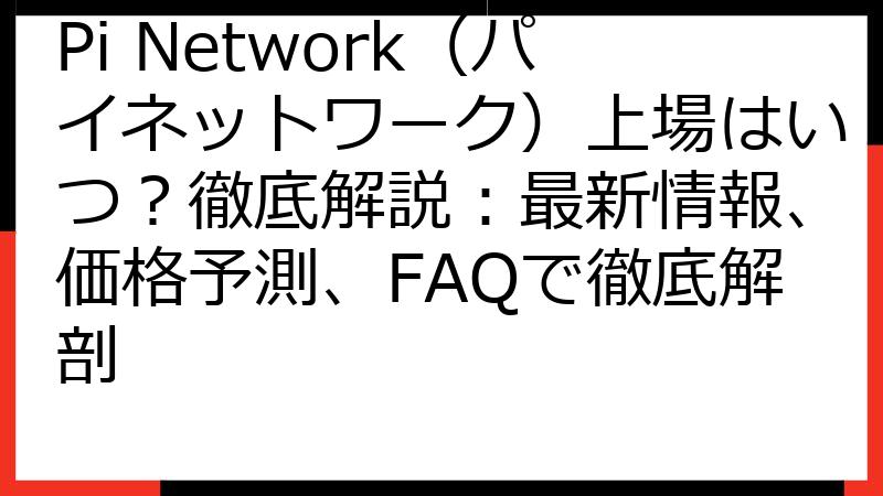Pi Network（パイネットワーク）上場はいつ？徹底解説：最新情報、価格予測、FAQで徹底解剖