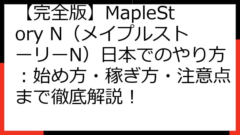 【完全版】MapleStory N（メイプルストーリーN）日本でのやり方：始め方・稼ぎ方・注意点まで徹底解説！
