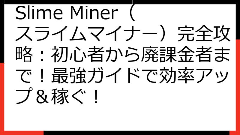 Slime Miner（スライムマイナー）完全攻略：初心者から廃課金者まで！最強ガイドで効率アップ＆稼ぐ！