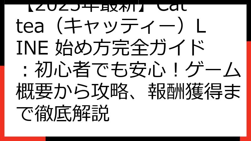 【2025年最新】Cattea（キャッティー）LINE 始め方完全ガイド：初心者でも安心！ゲーム概要から攻略、報酬獲得まで徹底解説