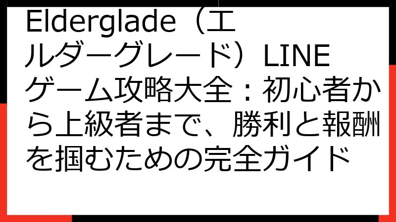 Elderglade（エルダーグレード）LINEゲーム攻略大全：初心者から上級者まで、勝利と報酬を掴むための完全ガイド