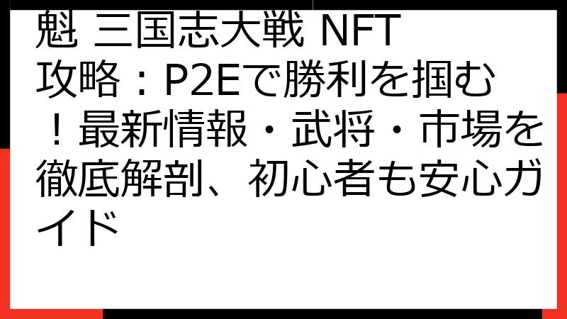 魁 三国志大戦 NFT 攻略：P2Eで勝利を掴む！最新情報・武将・市場を徹底解剖、初心者も安心ガイド