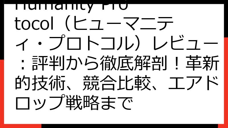 Humanity Protocol（ヒューマニティ・プロトコル）レビュー：評判から徹底解剖！革新的技術、競合比較、エアドロップ戦略まで