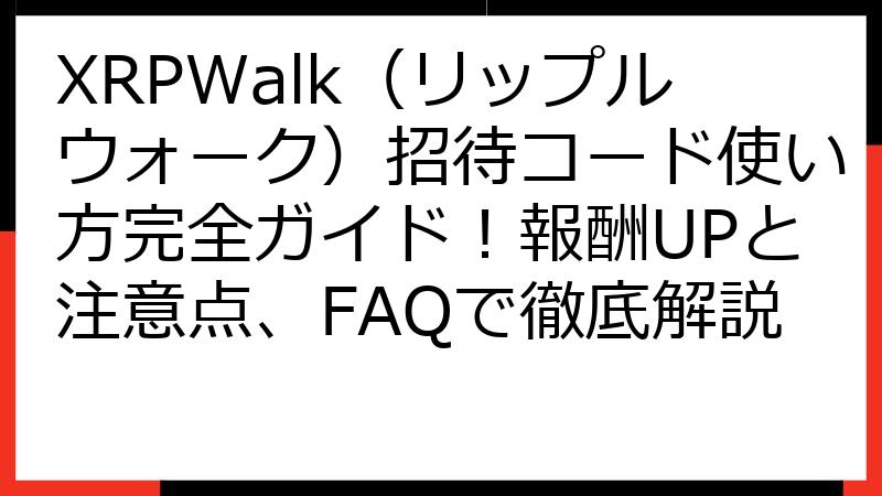 XRPWalk（リップルウォーク）招待コード使い方完全ガイド！報酬UPと注意点、FAQで徹底解説
