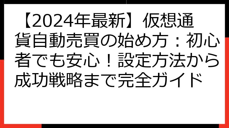 【2024年最新】仮想通貨自動売買の始め方：初心者でも安心！設定方法から成功戦略まで完全ガイド