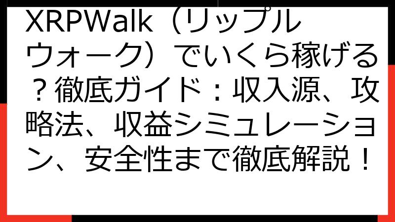 XRPWalk（リップルウォーク）でいくら稼げる？徹底ガイド：収入源、攻略法、収益シミュレーション、安全性まで徹底解説！