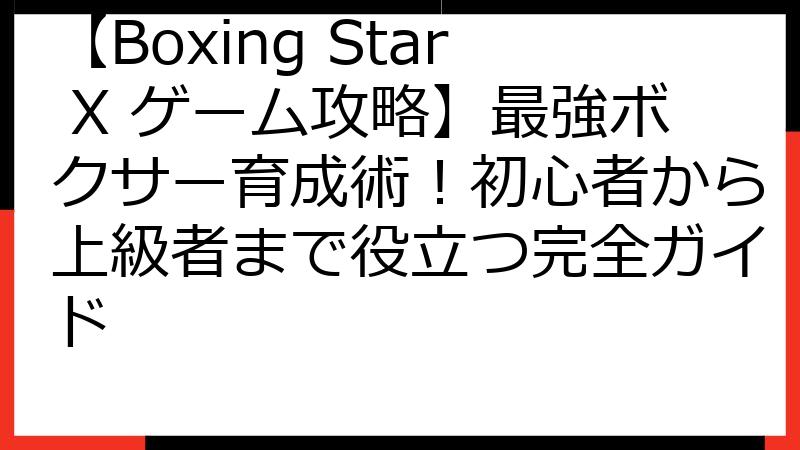 【Boxing Star X ゲーム攻略】最強ボクサー育成術！初心者から上級者まで役立つ完全ガイド