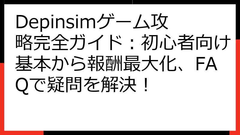 Depinsimゲーム攻略完全ガイド：初心者向け基本から報酬最大化、FAQで疑問を解決！