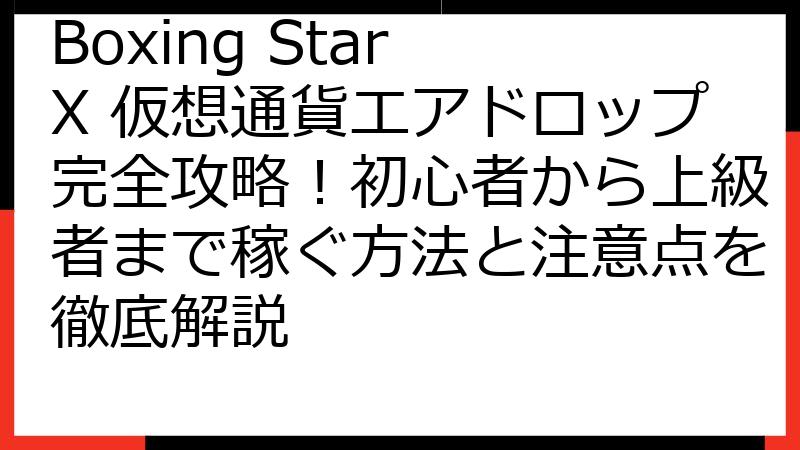 Boxing Star X 仮想通貨エアドロップ完全攻略！初心者から上級者まで稼ぐ方法と注意点を徹底解説