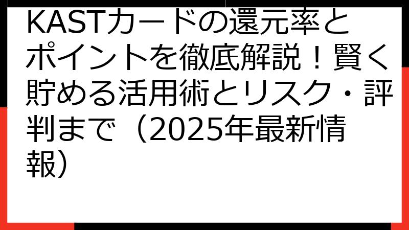 KASTカードの還元率とポイントを徹底解説！賢く貯める活用術とリスク・評判まで（2025年最新情報）