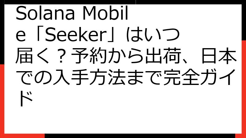 Solana Mobile「Seeker」はいつ届く？予約から出荷、日本での入手方法まで完全ガイド
