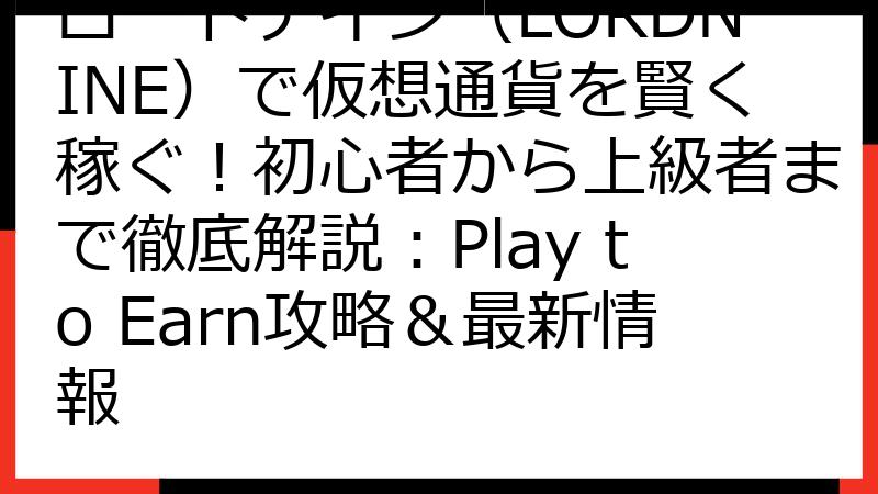 ロードナイン（LORDNINE）で仮想通貨を賢く稼ぐ！初心者から上級者まで徹底解説：Play to Earn攻略＆最新情報