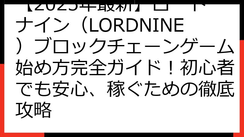 【2025年最新】ロードナイン（LORDNINE）ブロックチェーンゲーム始め方完全ガイド！初心者でも安心、稼ぐための徹底攻略