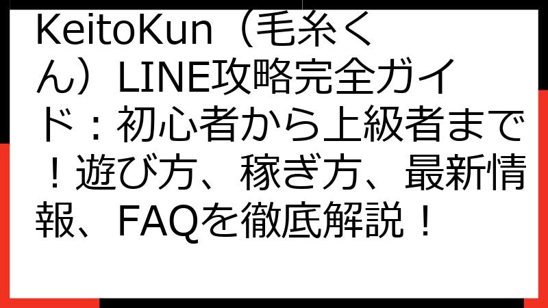KeitoKun（毛糸くん）LINE攻略完全ガイド：初心者から上級者まで！遊び方、稼ぎ方、最新情報、FAQを徹底解説！