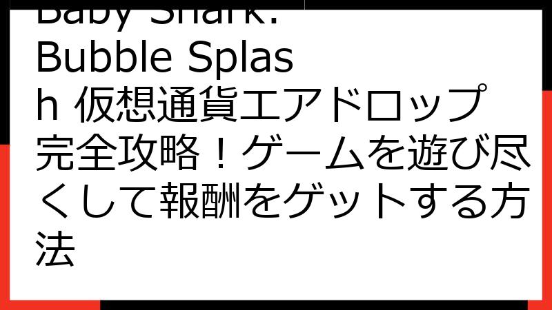 Baby Shark: Bubble Splash 仮想通貨エアドロップ完全攻略！ゲームを遊び尽くして報酬をゲットする方法